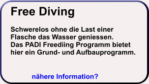Free Diving  Schwerelos ohne die Last einer Flasche das Wasser geniessen. Das PADI Freediing Programm bietet hier ein Grund- und Aufbauprogramm. nähere Information?