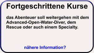 Fortgeschrittene Kursedas Abenteuer soll weitergehen mit dem Advanced-Open-Water-Diver, dem Rescue oder auch einem Specialty.  nähere Information?