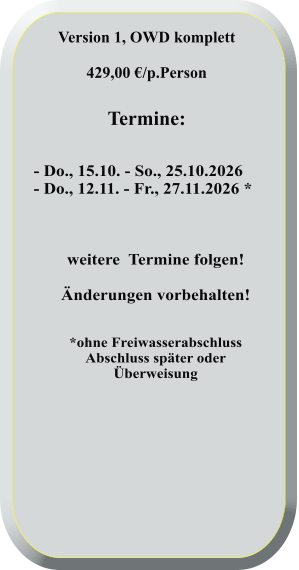 - Do., 15.10. - So., 25.10.2026        - Do., 12.11. - Fr., 27.11.2026 *    weitere  Termine folgen! Änderungen vorbehalten!   *ohne FreiwasserabschlussAbschluss später oderÜberweisung  Version 1, OWD komplett  429,00 €/p.Person   Termine: